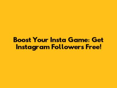 Boost Your Insta Game: Get Instagram Followers Free!