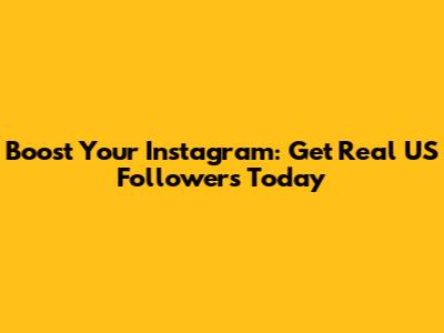 Boost Your Instagram: Get Real US Followers Today