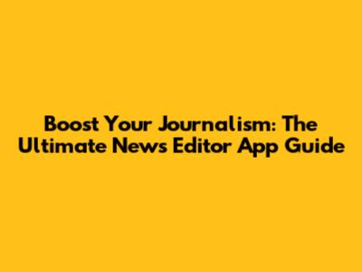 Boost Your Journalism: The Ultimate News Editor App Guide