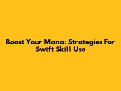 Boost Your Mana: Strategies For Swift Skill Use