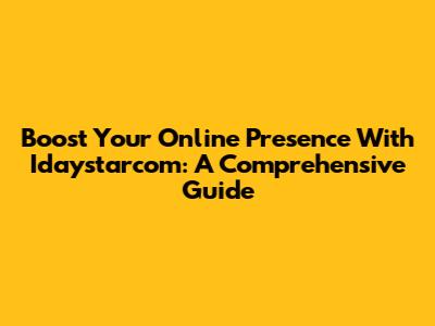 Boost Your Online Presence With Idaystarcom: A Comprehensive Guide