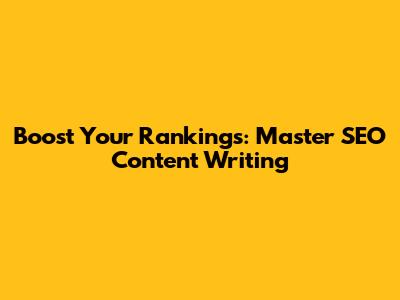 Boost Your Rankings: Master SEO Content Writing