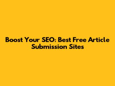 Boost Your SEO: Best Free Article Submission Sites