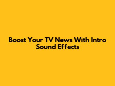 Boost Your TV News With Intro Sound Effects