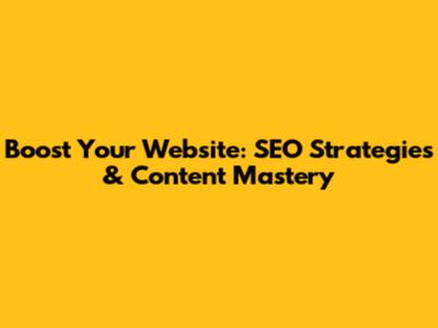 Boost Your Website: SEO Strategies & Content Mastery