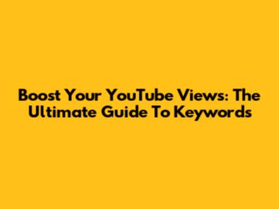 Boost Your YouTube Views: The Ultimate Guide To Keywords