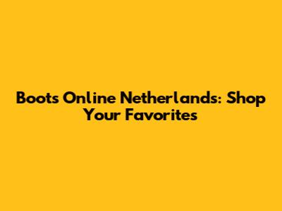 Boots Online Netherlands: Shop Your Favorites