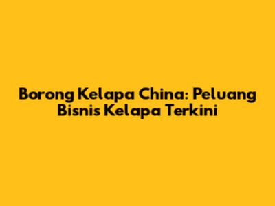 Borong Kelapa China: Peluang Bisnis Kelapa Terkini
