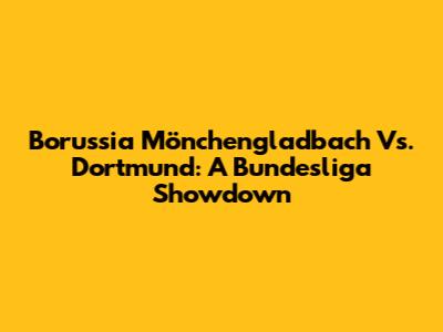 Borussia Mönchengladbach Vs. Dortmund: A Bundesliga Showdown