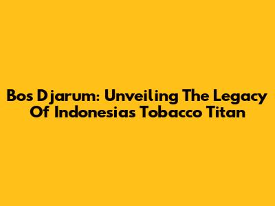 Bos Djarum: Unveiling The Legacy Of Indonesia's Tobacco Titan