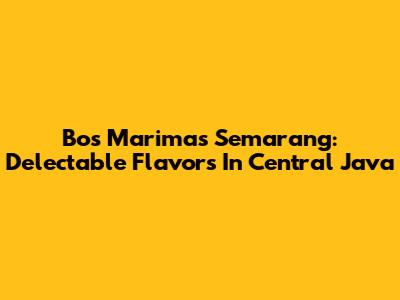 Bos Marimas Semarang: Delectable Flavors In Central Java