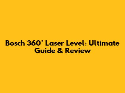 Bosch 360° Laser Level: Ultimate Guide & Review