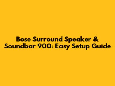 Bose Surround Speaker & Soundbar 900: Easy Setup Guide