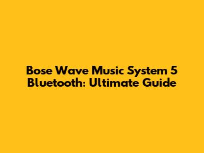 Bose Wave Music System 5 Bluetooth: Ultimate Guide