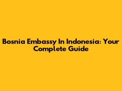 Bosnia Embassy In Indonesia: Your Complete Guide