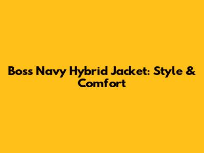 Boss Navy Hybrid Jacket: Style & Comfort