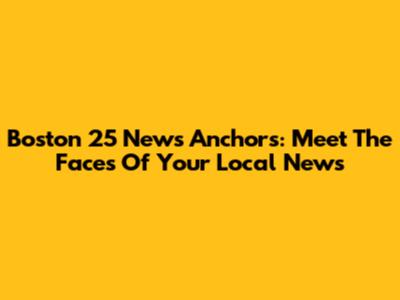 Boston 25 News Anchors: Meet The Faces Of Your Local News