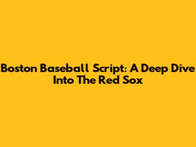 Boston Baseball Script: A Deep Dive Into The Red Sox