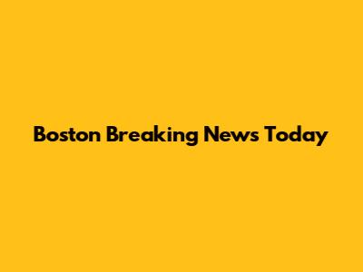 Boston Breaking News Today