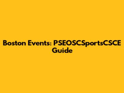 Boston Events: PSEOSCSportsCSCE Guide