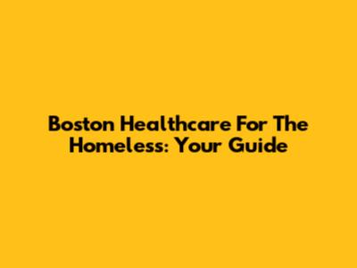 Boston Healthcare For The Homeless: Your Guide