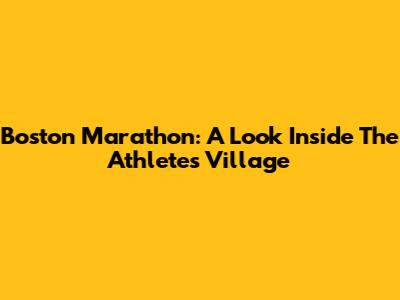 Boston Marathon: A Look Inside The Athlete's Village