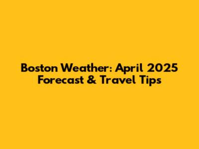 Boston Weather: April 2025 Forecast & Travel Tips