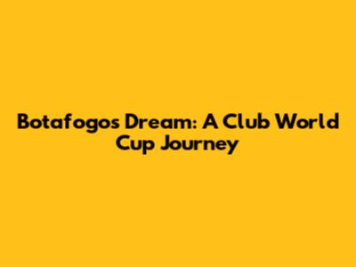 Botafogo's Dream: A Club World Cup Journey