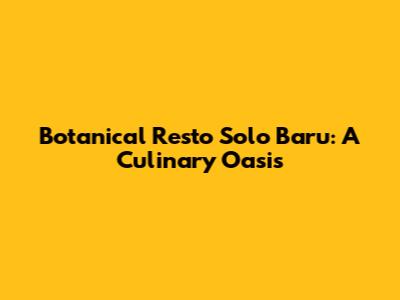 Botanical Resto Solo Baru: A Culinary Oasis