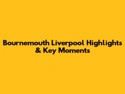 Bournemouth Liverpool Highlights & Key Moments