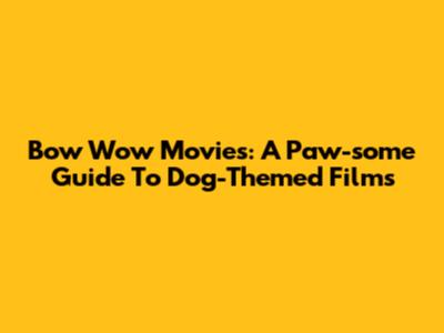 Bow Wow Movies: A Paw-some Guide To Dog-Themed Films