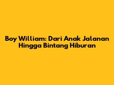 Boy William: Dari 'Anak Jalanan' Hingga Bintang Hiburan