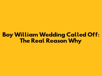 Boy William Wedding Called Off: The Real Reason Why
