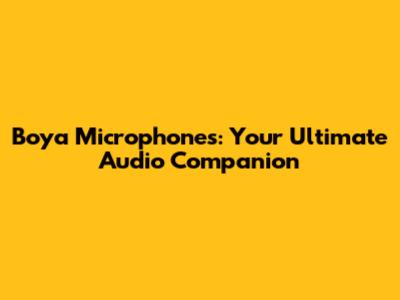 Boya Microphones: Your Ultimate Audio Companion
