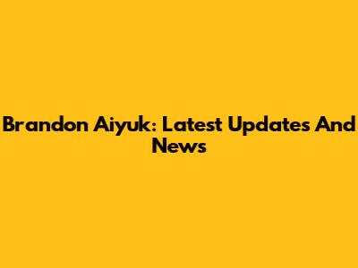 Brandon Aiyuk: Latest Updates And News