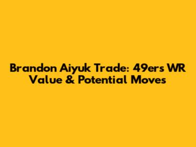 Brandon Aiyuk Trade: 49ers WR Value & Potential Moves