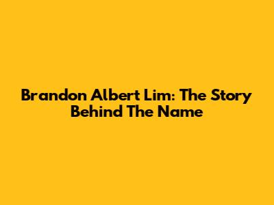 Brandon Albert Lim: The Story Behind The Name