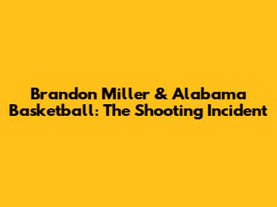 Brandon Miller & Alabama Basketball: The Shooting Incident