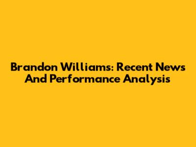 Brandon Williams: Recent News And Performance Analysis