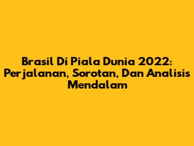 Brasil Di Piala Dunia 2022: Perjalanan, Sorotan, Dan Analisis Mendalam