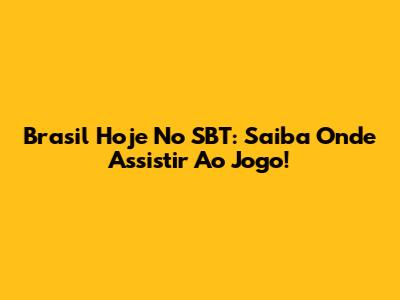 Brasil Hoje No SBT: Saiba Onde Assistir Ao Jogo!