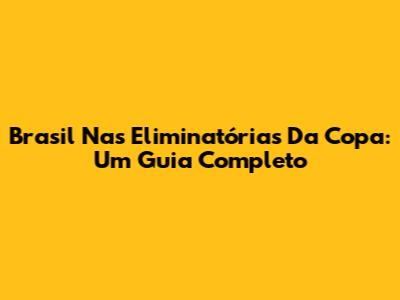 Brasil Nas Eliminatórias Da Copa: Um Guia Completo