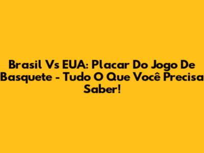 Brasil Vs EUA: Placar Do Jogo De Basquete - Tudo O Que Você Precisa Saber!