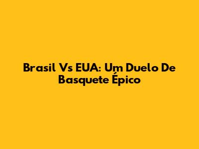 Brasil Vs EUA: Um Duelo De Basquete Épico