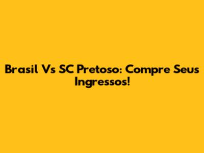 Brasil Vs SC Pretoso: Compre Seus Ingressos!