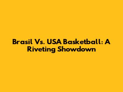 Brasil Vs. USA Basketball: A Riveting Showdown