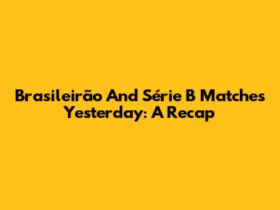 Brasileirão And Série B Matches Yesterday: A Recap