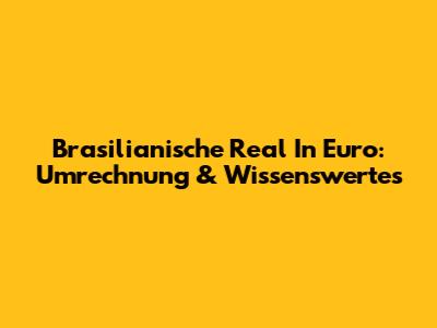 Brasilianische Real In Euro: Umrechnung & Wissenswertes