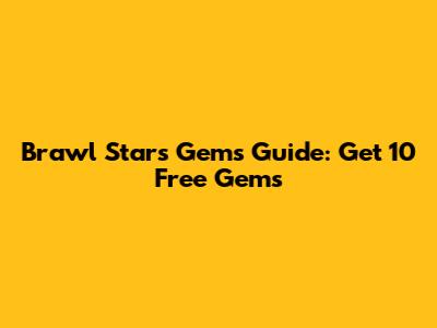 Brawl Stars Gems Guide: Get 10 Free Gems