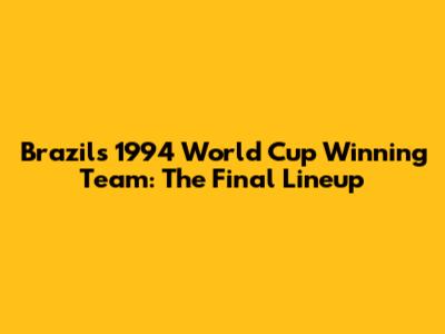 Brazil's 1994 World Cup Winning Team: The Final Lineup